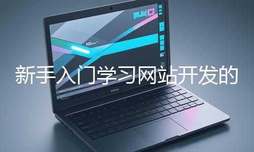 新手入門學習網站開發(fā)的基礎知識大概需要多久?